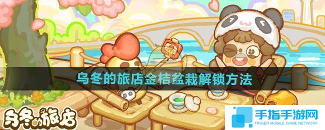 《烏冬的旅店》金桔盆栽如何解鎖金桔盆栽怎么獲得1