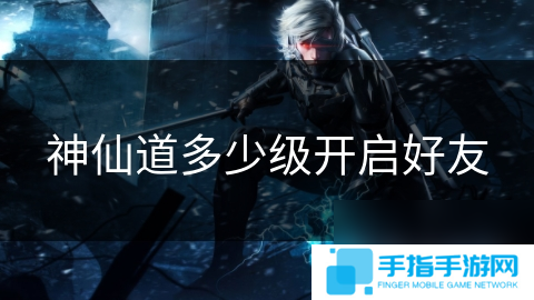 神仙道多少級開啟好友