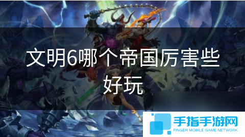 文明6哪個帝國厲害些好玩