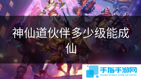 神仙道伙伴多少級能成仙