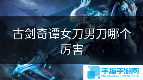 古劍奇譚女刀男刀哪個厲害