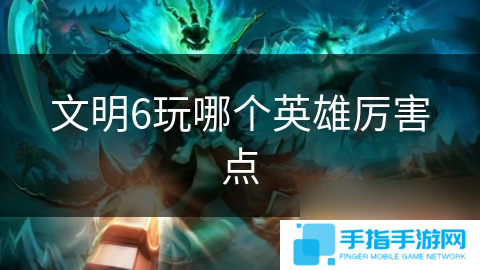 文明6玩哪個英雄厲害點