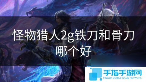 怪物獵人2g鐵刀和骨刀哪個好