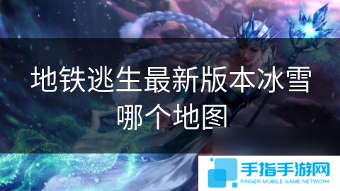 地鐵逃生最新版本冰雪哪個(gè)地圖