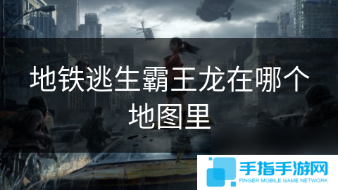 地鐵逃生霸王龍在哪個地圖里