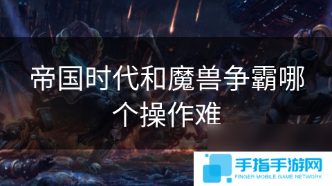 帝國(guó)時(shí)代和魔獸爭(zhēng)霸哪個(gè)操作難