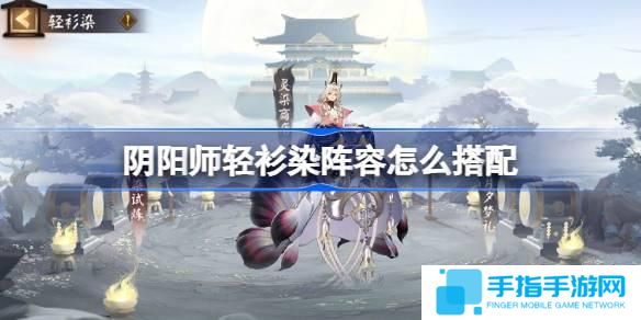 陰陽師輕衫染陣容怎么搭配-輕衫染陣容搭配攻略