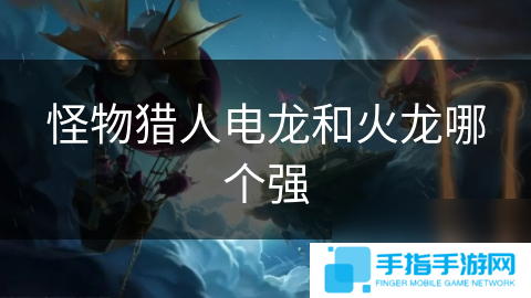 怪物獵人電龍和火龍哪個(gè)強(qiáng)