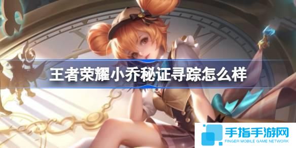 王者榮耀小喬秘證尋蹤怎么樣-小喬秒殺皮膚特效一覽