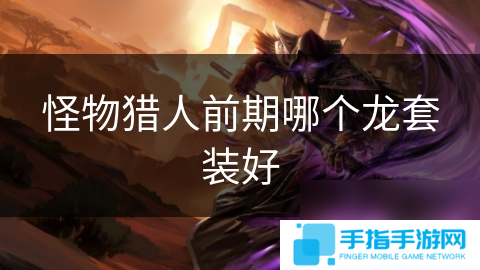 怪物獵人前期哪個(gè)龍?zhí)籽b好