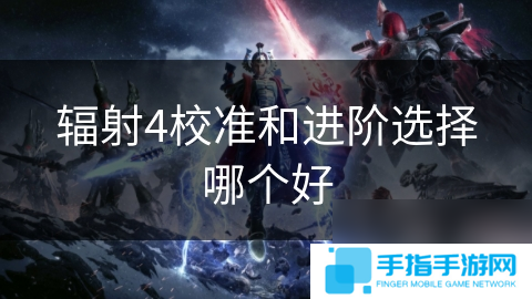 輻射4校準和進階選擇哪個好