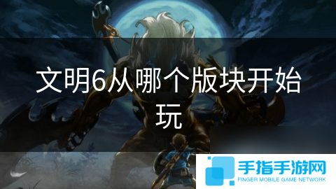 文明6從哪個版塊開始玩