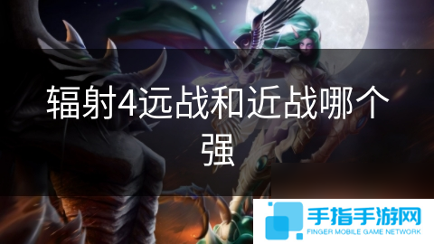 輻射4遠戰(zhàn)和近戰(zhàn)哪個強