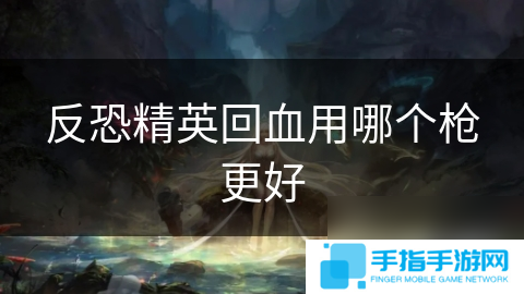 反恐精英回血用哪個槍更好