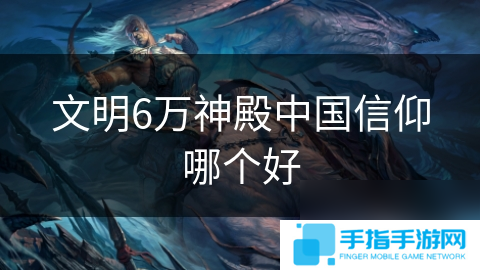 文明6萬神殿中國(guó)信仰哪個(gè)好