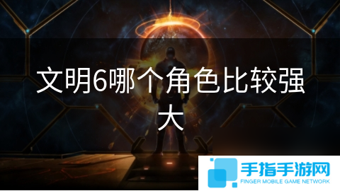 文明6哪個(gè)角色比較強(qiáng)大