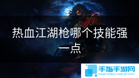 熱血江湖槍哪個(gè)技能強(qiáng)一點(diǎn)