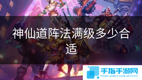 神仙道陣法滿級多少合適