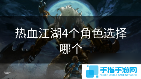 熱血江湖4個(gè)角色選擇哪個(gè)